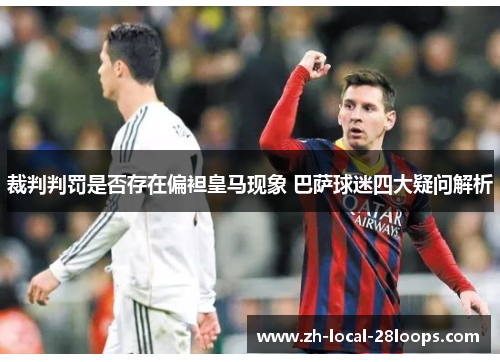 裁判判罚是否存在偏袒皇马现象 巴萨球迷四大疑问解析 裁判判罚是否存在偏袒皇马现象 巴萨球迷四大疑问解析