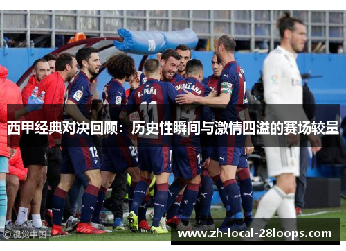 西甲经典对决回顾:历史性瞬间与激情四溢的赛场较量 西甲经典对决回顾:历史性瞬间与激情四溢的赛场较量