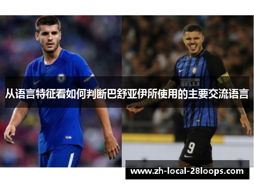 从语言特征看如何判断巴舒亚伊所使用的主要交流语言