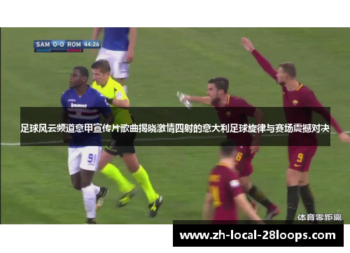 足球风云频道意甲宣传片歌曲揭晓激情四射的意大利足球旋律与赛场震撼对决