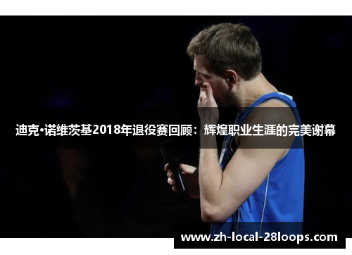 迪克·诺维茨基2018年退役赛回顾:辉煌职业生涯的完美谢幕 迪克·诺维茨基2018年退役赛回顾:辉煌职业生涯的完美谢幕