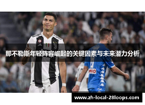 那不勒斯年轻阵容崛起的关键因素与未来潜力分析 那不勒斯年轻阵容崛起的关键因素与未来潜力分析