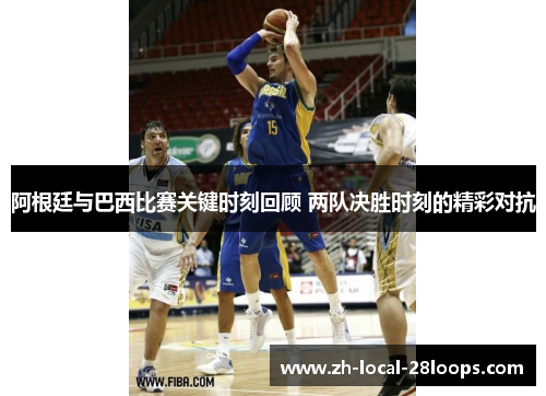阿根廷与巴西比赛关键时刻回顾 两队决胜时刻的精彩对抗 阿根廷与巴西比赛关键时刻回顾 两队决胜时刻的精彩对抗