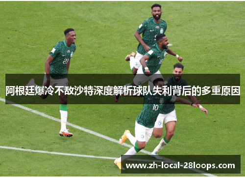 阿根廷爆冷不敌沙特深度解析球队失利背后的多重原因