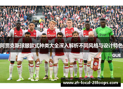 阿贾克斯球服款式种类大全深入解析不同风格与设计特色 阿贾克斯球服款式种类大全深入解析不同风格与设计特色