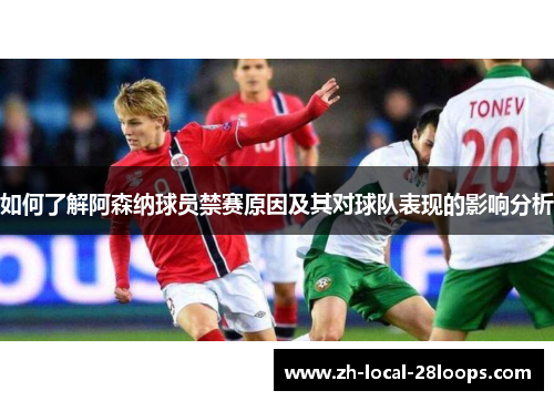 如何了解阿森纳球员禁赛原因及其对球队表现的影响分析 如何了解阿森纳球员禁赛原因及其对球队表现的影响分析