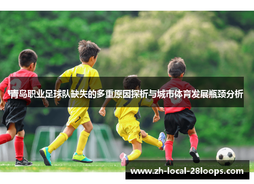 青岛职业足球队缺失的多重原因探析与城市体育发展瓶颈分析 青岛职业足球队缺失的多重原因探析与城市体育发展瓶颈分析