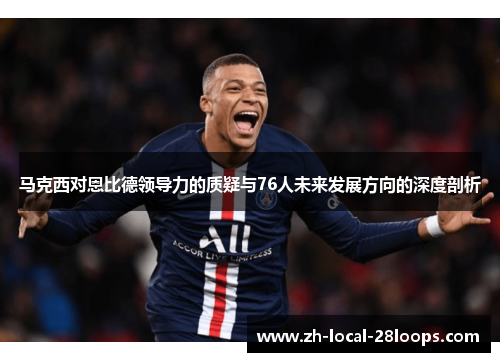 马克西对恩比德领导力的质疑与76人未来发展方向的深度剖析 马克西对恩比德领导力的质疑与76人未来发展方向的深度剖析