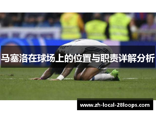 马塞洛在球场上的位置与职责详解分析 马塞洛在球场上的位置与职责详解分析