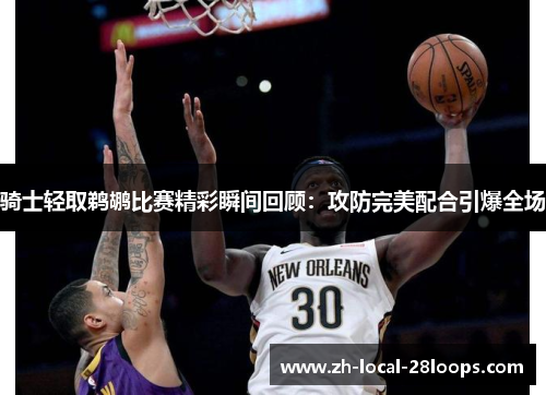 骑士轻取鹈鹕比赛精彩瞬间回顾:攻防完美配合引爆全场 骑士轻取鹈鹕比赛精彩瞬间回顾:攻防完美配合引爆全场