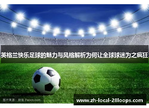 英格兰快乐足球的魅力与风格解析为何让全球球迷为之疯狂