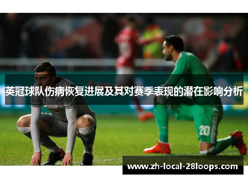 英冠球队伤病恢复进展及其对赛季表现的潜在影响分析 英冠球队伤病恢复进展及其对赛季表现的潜在影响分析
