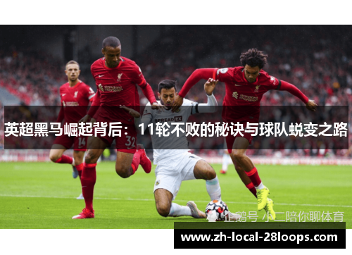 英超黑马崛起背后:11轮不败的秘诀与球队蜕变之路 英超黑马崛起背后:11轮不败的秘诀与球队蜕变之路