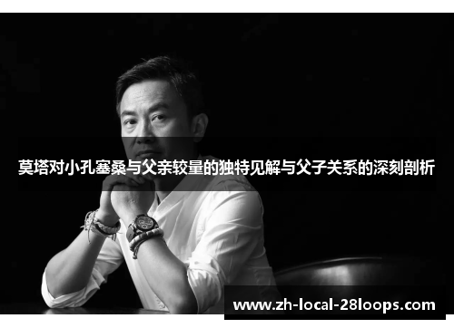莫塔对小孔塞桑与父亲较量的独特见解与父子关系的深刻剖析 莫塔对小孔塞桑与父亲较量的独特见解与父子关系的深刻剖析