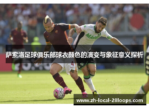萨索洛足球俱乐部球衣颜色的演变与象征意义探析 萨索洛足球俱乐部球衣颜色的演变与象征意义探析