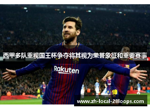 西甲多队重视国王杯争夺将其视为荣誉象征和重要赛事 西甲多队重视国王杯争夺将其视为荣誉象征和重要赛事
