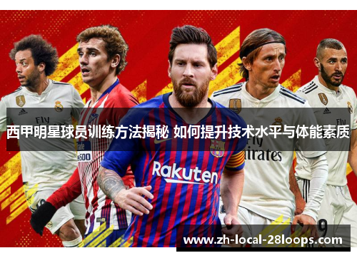 西甲明星球员训练方法揭秘 如何提升技术水平与体能素质