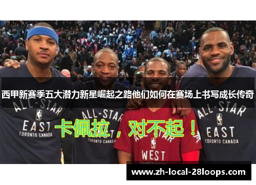 西甲新赛季五大潜力新星崛起之路他们如何在赛场上书写成长传奇 西甲新赛季五大潜力新星崛起之路他们如何在赛场上书写成长传奇