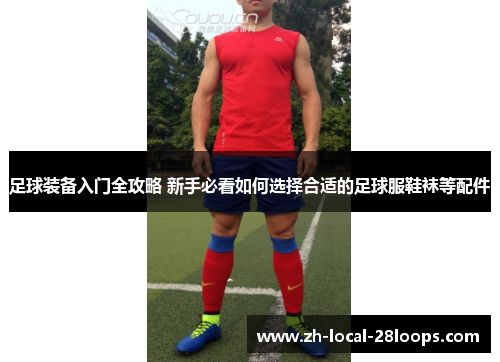 足球装备入门全攻略 新手必看如何选择合适的足球服鞋袜等配件