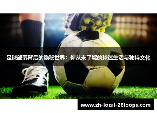 足球部落背后的隐秘世界：你从未了解的球迷生活与独特文化