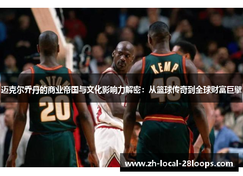 迈克尔乔丹的商业帝国与文化影响力解密：从篮球传奇到全球财富巨擘