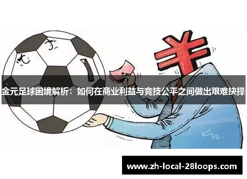 金元足球困境解析：如何在商业利益与竞技公平之间做出艰难抉择