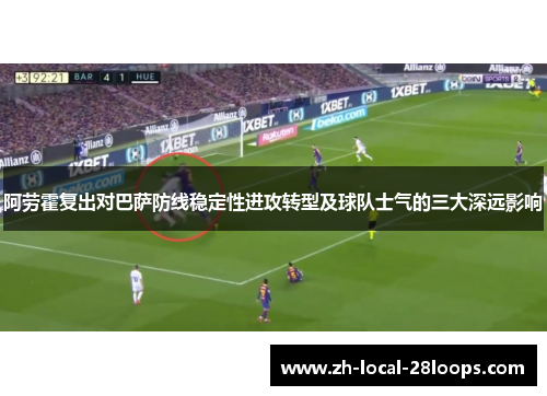 阿劳霍复出对巴萨防线稳定性进攻转型及球队士气的三大深远影响