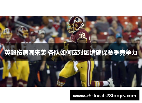 英超伤病潮来袭 各队如何应对困境确保赛季竞争力 英超伤病潮来袭 各队如何应对困境确保赛季竞争力