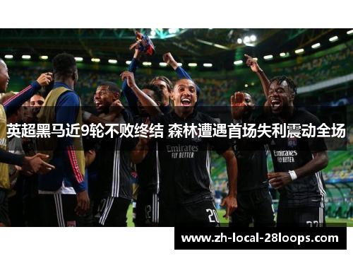 英超黑马近9轮不败终结 森林遭遇首场失利震动全场