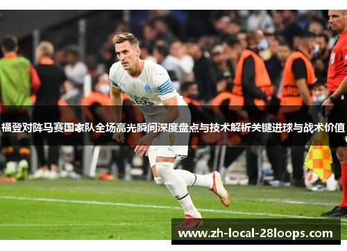 福登对阵马赛国家队全场高光瞬间深度盘点与技术解析关键进球与战术价值