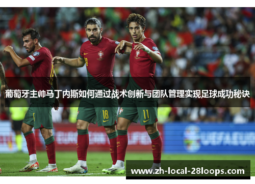 葡萄牙主帅马丁内斯如何通过战术创新与团队管理实现足球成功秘诀