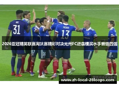 2026亚冠精英联赛淘汰赛精彩对决光州FC逆袭横滨水手晋级四强