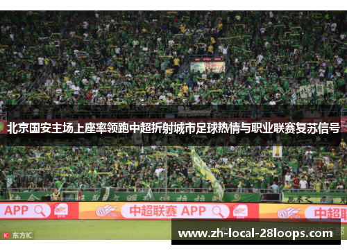 北京国安主场上座率领跑中超折射城市足球热情与职业联赛复苏信号 北京国安主场上座率领跑中超折射城市足球热情与职业联赛复苏信号