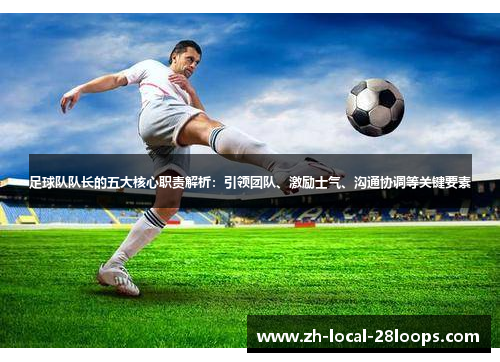 足球队队长的五大核心职责解析：引领团队、激励士气、沟通协调等关键要素