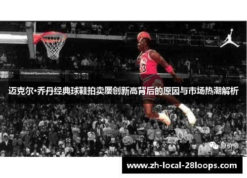 迈克尔·乔丹经典球鞋拍卖屡创新高背后的原因与市场热潮解析