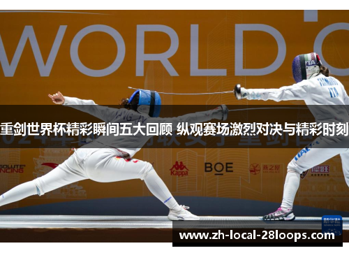 重剑世界杯精彩瞬间五大回顾 纵观赛场激烈对决与精彩时刻