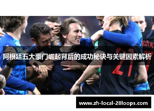 阿根廷五大豪门崛起背后的成功秘诀与关键因素解析