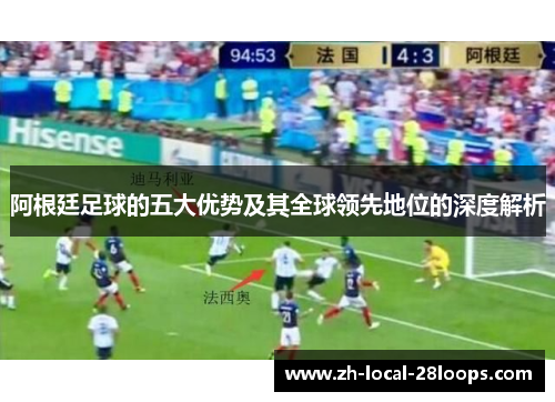 阿根廷足球的五大优势及其全球领先地位的深度解析 阿根廷足球的五大优势及其全球领先地位的深度解析