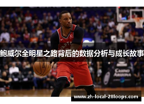 鲍威尔全明星之路背后的数据分析与成长故事 鲍威尔全明星之路背后的数据分析与成长故事
