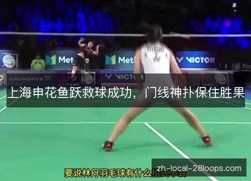 上海申花鱼跃救球成功,门线神扑保住胜果 上海申花鱼跃救球成功,门线神扑保住胜果